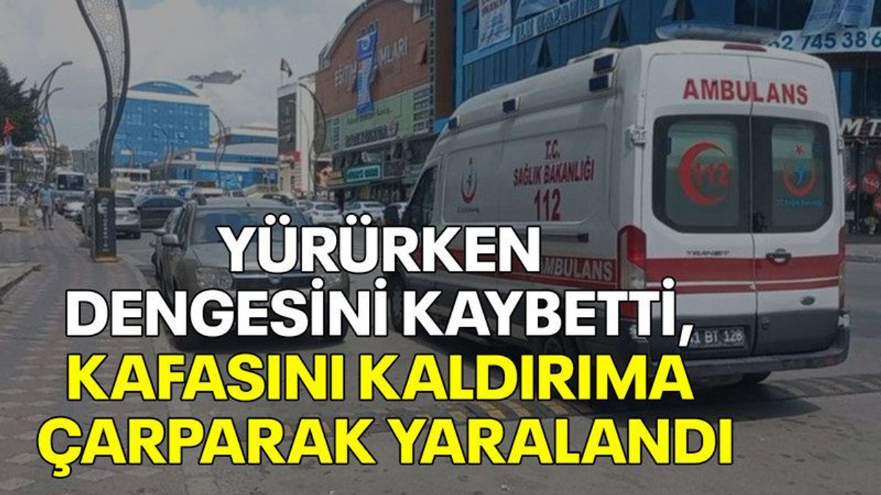 Yürürken dengesini kaybetti, kafasını kaldırıma çarparak yaralandı